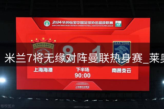 米兰7将无缘对阵曼联热身赛 莱奥因伤缺阵